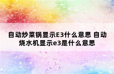 自动炒菜锅显示E3什么意思 自动烧水机显示e3是什么意思